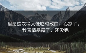 里昂这次换人像临时改口，心凉了，一秒表情暴露了，还没完